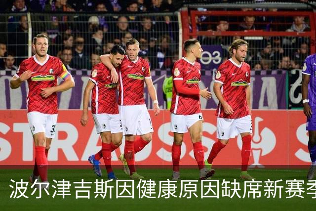 波尔津吉斯因健康原因缺席新赛季训练营